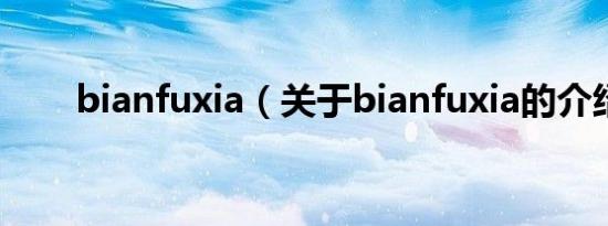 bianfuxia（关于bianfuxia的介绍）