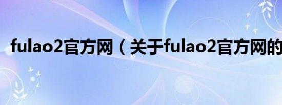 fulao2官方网（关于fulao2官方网的介绍）