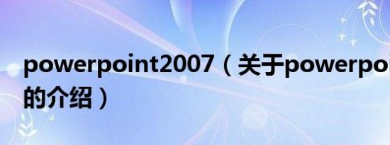 powerpoint2007（关于powerpoint2007的介绍）
