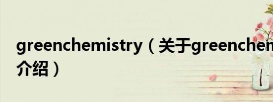 greenchemistry（关于greenchemistry的介绍）
