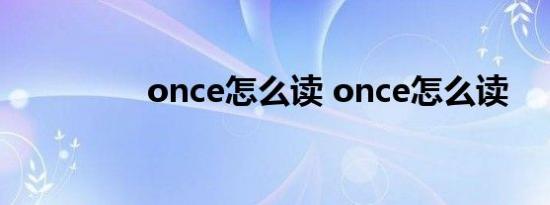 once怎么读 once怎么读