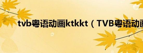 tvb粤语动画ktkkt（TVB粤语动画）