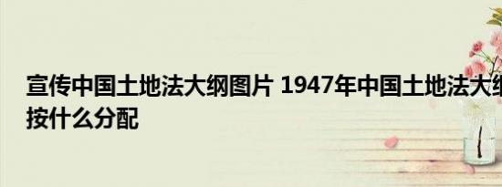 宣传中国土地法大纲图片 1947年中国土地法大纲规定土地按什么分配