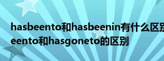 hasbeento和hasbeenin有什么区别? hasbeento和hasgoneto的区别