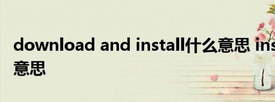 download and install什么意思 install什么意思