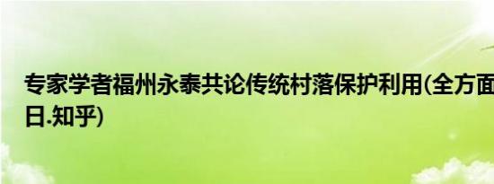专家学者福州永泰共论传统村落保护利用(全方面已更新(今日.知乎)