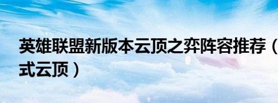 英雄联盟新版本云顶之弈阵容推荐（lol新模式云顶）