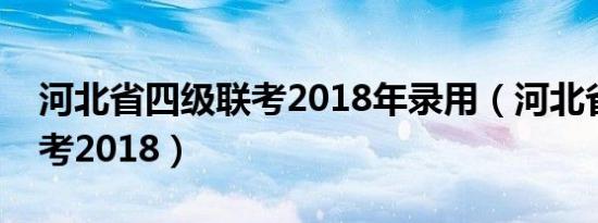 河北省四级联考2018年录用（河北省四级联考2018）