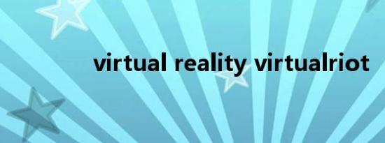 virtual reality virtualriot