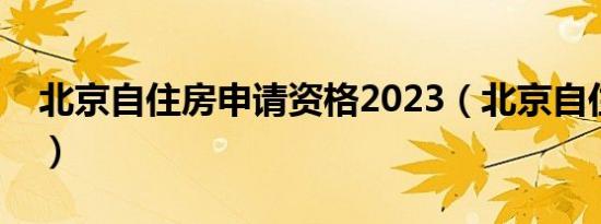 北京自住房申请资格2023（北京自住房申请）
