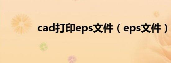 cad打印eps文件（eps文件）