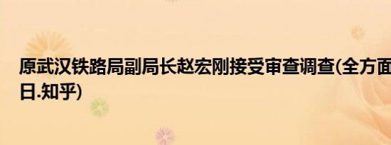 原武汉铁路局副局长赵宏刚接受审查调查(全方面已更新(今日.知乎)
