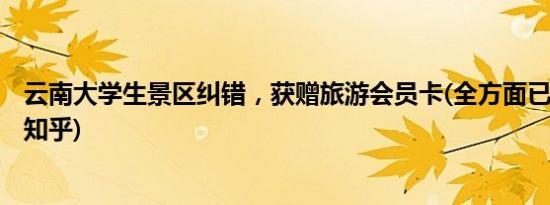 云南大学生景区纠错，获赠旅游会员卡(全方面已更新(今日.知乎)